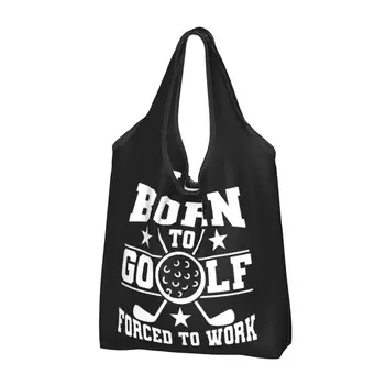 Многоразовая сумка для покупок Born To Golf, Forced To Work, женская сумка-тоут, портативные сумки для покупок в продуктовых магазинах.